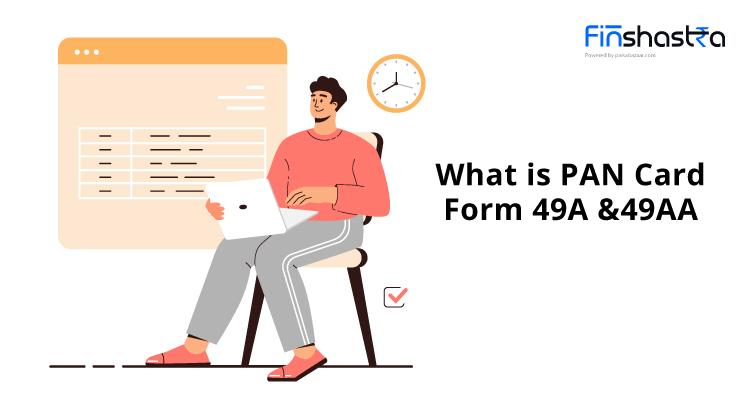 PAN Card Form- जानें पैन कार्ड फॉर्म 49A और 49AA क्या है और इसे भरने की प्रक्रिया